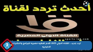 تردد جديد.. القناة الأولى 2025 تقدم تغطية حصرية للبرامج والنشرات الأخبارية